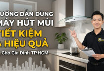 Hướng Dẫn Dùng Máy Hút Mùi Tiết Kiệm Và Hiệu Quả