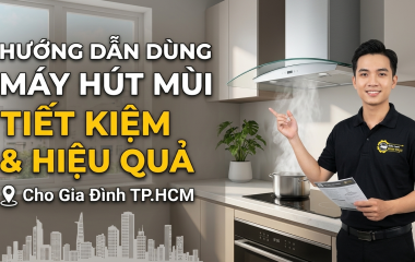 Hướng Dẫn Dùng Máy Hút Mùi Tiết Kiệm Và Hiệu Quả
